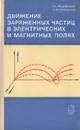 Движение заряженных частиц в электрических и магнитных полях - Л. А. Арцимович, С. Ю. Лукьянов