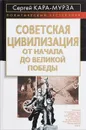 Советская цивилизация. От начала до Великой Победы - Сергей Кара-Мурза