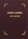 Имяславие. Антология - Схимонах Иларион, Паршин Алексей Николаевич, Инок Павел (Кусмарцев), Половинкин Сергей Михайлович, Архиепископ Никон (Рождественский),