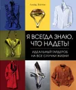 Я всегда знаю, что надеть! Идеальный гардероб на все случаи жизни - Ллойд Бостон