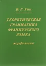 Теоретическая грамматика французского языка. Морфология - В. Г. Гак