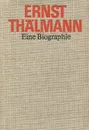 Ernst Thalmann: Eine Biographie - Gunter Hortzschansky,Walter Wimmer,Lothar Berthold,Heinz Karl,Horst Naumann,Stefan Weber