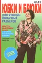 Шьем юбки и брюки для женщин шикарных размеров. Оригинальные модели (+ выкройки) - О. В. Яковлева