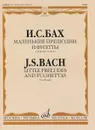 И. С. Бах. Маленькие прелюдии и фугетты. Для фортепиано / J. S. Bach: Little Preludes and Fughettas: For Piano - И. С. Бах