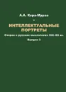 Интеллектуальные портреты. Очерки о русских мыслителях XIX-XX вв. Выпуск 3 - А. А. Кара-Мурза