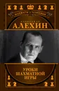 Александр Алехин. Уроки шахматной игры - Н. Калиниченко, В. Ионов