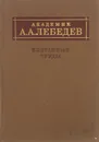 Академик А. А. Лебедев. Избранные труды - Лебедев Александр Алексеевич