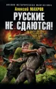 Русские не сдаются! - Махров Алексей Иванович