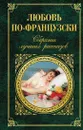 Любовь по-французски. Собрание лучших рассказов - Стендаль, О. де Бальзак, Г. де Мопассан, Э. Золя