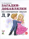 Загадки-добавлялки на сонорные звуки Л, Р - Т. А. Куликовская