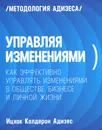 Управляя изменениями. Как эффективно управлять изменениями в обществе, бизнесе и личной жизни - Ицхак Калдерон Адизес