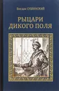 Рыцари Дикого поля - Богдан Сушинский