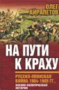 На пути к краху. Русско-японская война 1904-1905 гг. Военно-политическая история - Олег Айрапетов