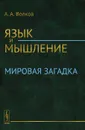 Язык и мышление. Мировая загадка - А. А. Волков