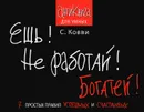 Ешь! Не работай! Богатей! 7 простых правил успешных и счастливых - Ковви С.