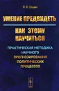 Умение предвидеть. Как этому научиться. Практическая методика научного прогнозирования политических процессов - В. В. Гущин