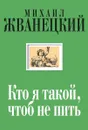 Кто я такой, чтоб не пить. Собрание произведений. Двадцать первый век - Михаил Жванецкий
