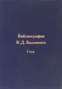 Библиография К. Д. Бальмонта. В 4 томах. Том 1. Произведения поэта на русском языке, изданные в России, СССР и Российской Федерации (1885- 2005 гг.) - К. Д. Бальмонт