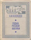 Судьба Русской Америки - Алексеев Александр Иванович