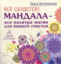 Все сбудется! Мандала - вся палитра магии для вашего счастья - Ольга Ангеловская