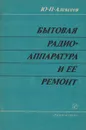 Бытовая радиоаппаратура и ее ремонт - Алексеев Ю. П.