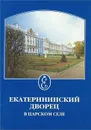 Екатерининский дворец в Царском Селе - Бардовская Лариса Валентиновна, Ходасевич Галина Дмитриевна