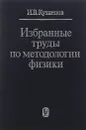 Избранные труды по методологии физики - И. В. Кузнецов