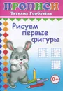 Рисуем первые фигуры - Татьяна Горбачёва