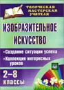 Изобразительное искусство. 2-8 классы. Создание ситуации успеха. Коллекция интересных уроков - Алла Пожарская,Нина Забнева,Вероника Михайлова,Светлана Казначеева,Елена Сарафанова,Лариса Сухарева