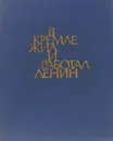 В Кремле жил и работал Ленин - Л. Кунецкая, К. Маштакова