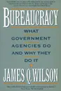 Bureaucracy: What Goverment Agencies Do and Why They Do It - James Q. Wilson