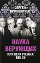 Наука верующих или вера ученых. Век XX - Сергей Кривовичев