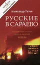 Русские в Сараево. Малоизвестные страницы печальной войны - Александр Тутов