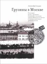 Грузины в Москве. Из истории русско-грузинских отношений, поселения грузин в Москве и их участия в созидательной жизни древней столицы - Александр Снегуров