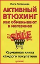 Активный втюхинг. Как обманывают в магазинах. Карманная книга каждого покупателя - Инга Литвинова