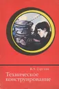 Техническое конструирование. Учебно-методическое пособие - В. А. Горский