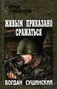 Живым приказано сражаться - Пищенко Виталий Иванович, Сушинский Богдан Иванович