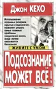 Подсознание может все! - Джон Кехо