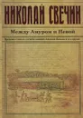 Между Амуром и Невой - Свечин Николай