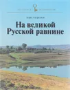 На великой Русской равнине / Die weithe russische ebene - Андрианов Борис Васильевич