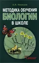 Методика обучения биологии в школе. Методическое пособие - А. И. Никишов