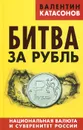 Битва за рубль. Национальная валюта и суверенитет России - Валентин Катасонов