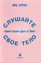 Слушай свое тело - твоего лучшего друга на земле - Бурбо Л.