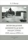 Возрождение Ленинградской индустрии. 1945 - начало 1950-х гг. - А. З. Ваксер