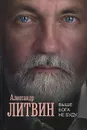 Выше Бога не буду - Александр Литвин