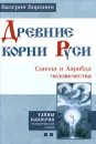 Древние корни Руси. Сцилла и Харибда человечества - Валерий Воронин