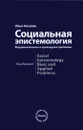 Социальная эпистемология. Фундаментальные и прикладные проблемы - Илья Касавин