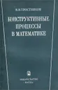 Конструктивные процессы в математике - Бирюков Борис Владимирович, Тростников Виктор Николаевич