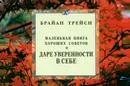 Маленькая книга хороших советов о даре уверенности в себе - Брайан Трейси