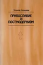 Православие и постмодернизм - Горичева Татьяна Михайловна